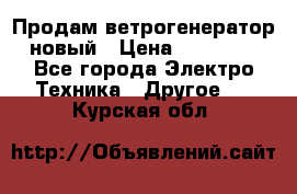 Продам ветрогенератор новый › Цена ­ 25 000 - Все города Электро-Техника » Другое   . Курская обл.